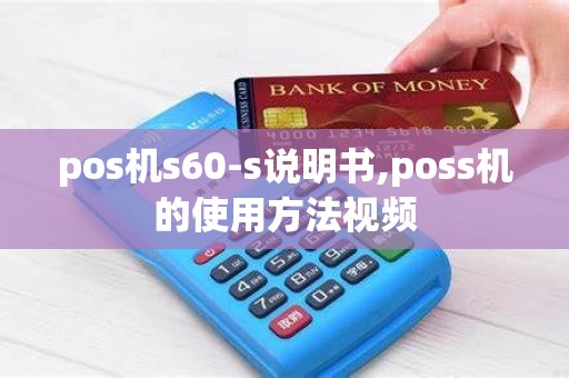 pos机s60-s说明书,poss机的使用方法视频