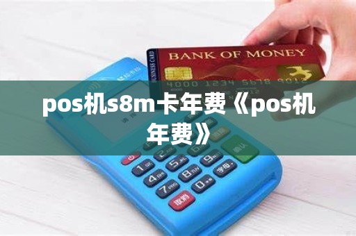 pos机s8m卡年费《pos机年费》