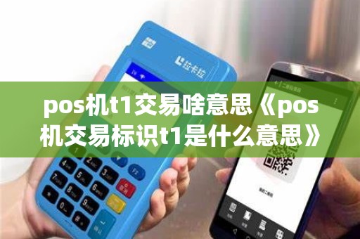 pos机t1交易啥意思《pos机交易标识t1是什么意思》