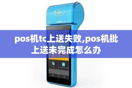 pos机tc上送失败,pos机批上送未完成怎么办