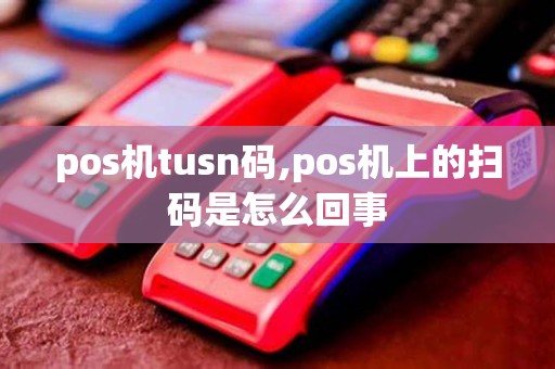 pos机tusn码,pos机上的扫码是怎么回事