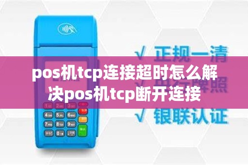 pos机tcp连接超时怎么解决pos机tcp断开连接