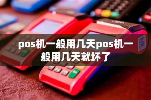 pos机一般用几天pos机一般用几天就坏了