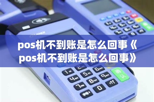 pos机不到账是怎么回事《pos机不到账是怎么回事》
