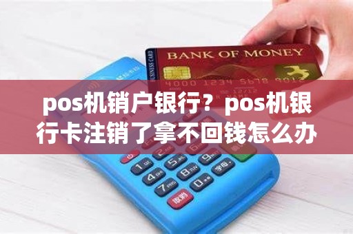 pos机销户银行？pos机银行卡注销了拿不回钱怎么办