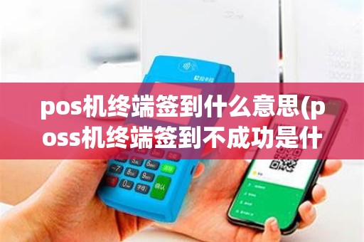 pos机终端签到什么意思(poss机终端签到不成功是什么原因)