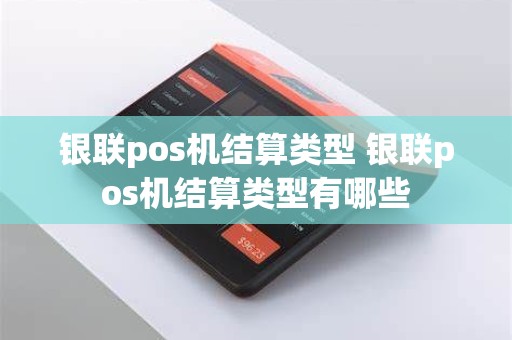 银联pos机结算类型 银联pos机结算类型有哪些