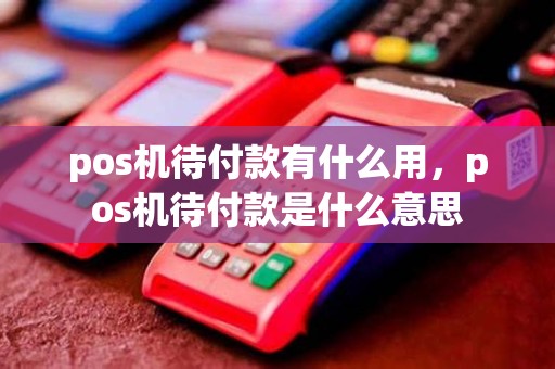 pos机待付款有什么用，pos机待付款是什么意思