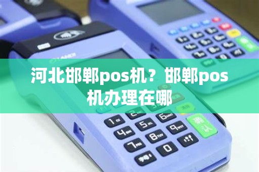河北邯郸pos机？邯郸pos机办理在哪