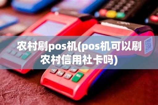 农村刷pos机(pos机可以刷农村信用社卡吗)