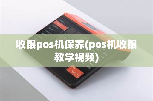 收银pos机保养(pos机收银教学视频)
