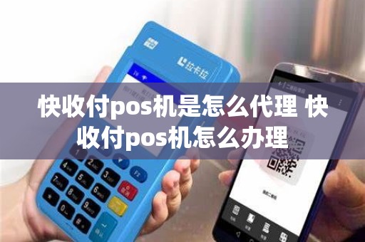 快收付pos机是怎么代理 快收付pos机怎么办理