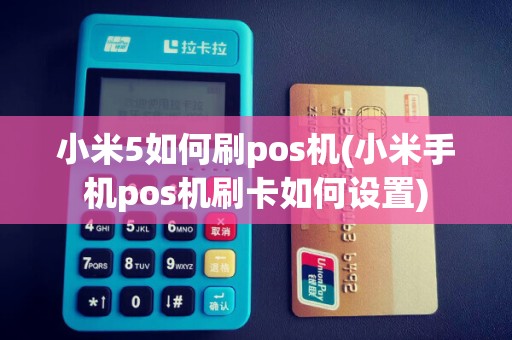 小米5如何刷pos机(小米手机pos机刷卡如何设置)