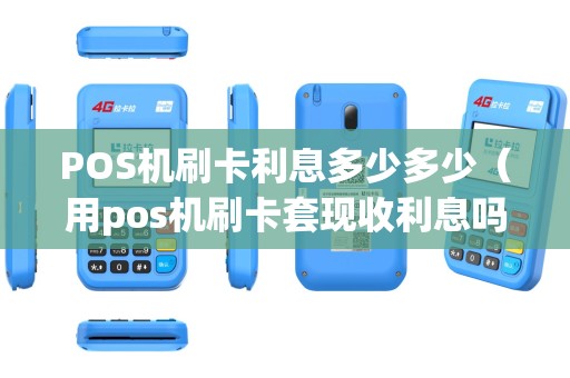 POS机刷卡利息多少多少（用pos机刷卡套现收利息吗）