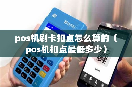 pos机刷卡扣点怎么算的（pos机扣点最低多少）