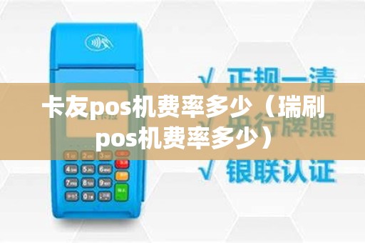 卡友pos机费率多少（瑞刷pos机费率多少）