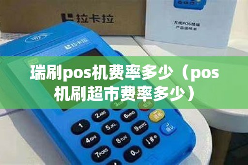 瑞刷pos机费率多少（pos机刷超市费率多少）