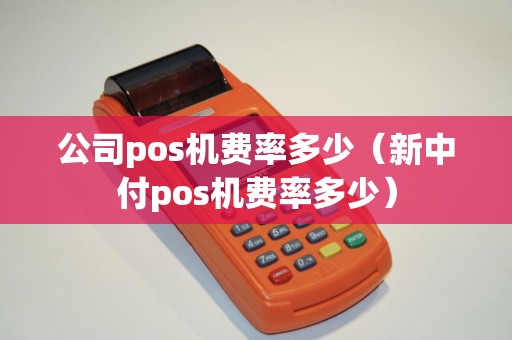 公司pos机费率多少（新中付pos机费率多少）