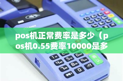 pos机正常费率是多少（pos机0.55费率10000是多少）