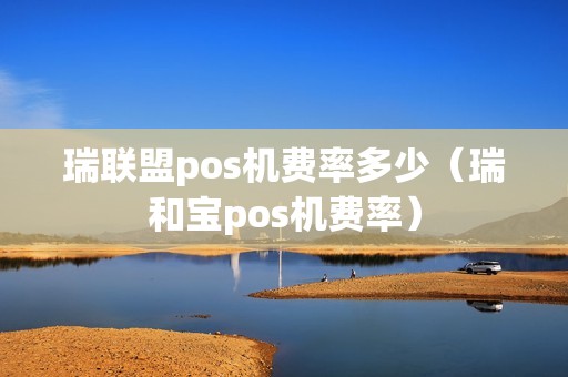 瑞联盟pos机费率多少（瑞和宝pos机费率）