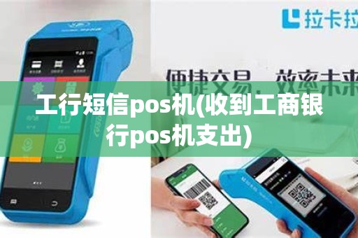 工行短信pos机(收到工商银行pos机支出)