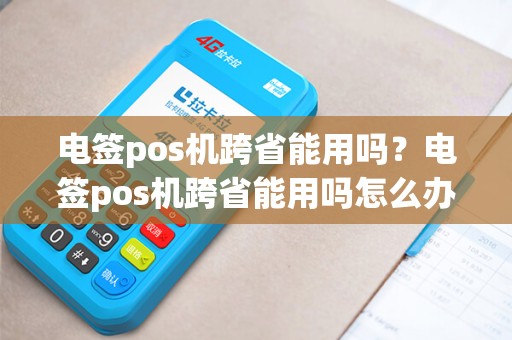 电签pos机跨省能用吗？电签pos机跨省能用吗怎么办