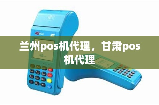 兰州pos机代理，甘肃pos机代理