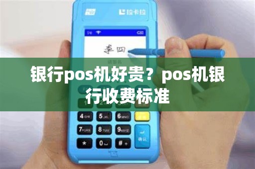 银行pos机好贵？pos机银行收费标准