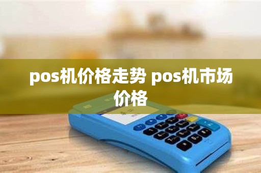 pos机价格走势 pos机市场价格