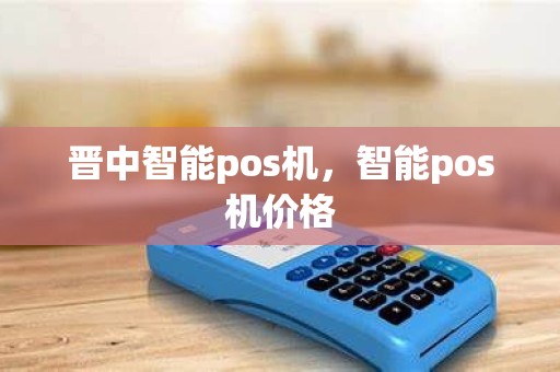 晋中智能pos机，智能pos机价格