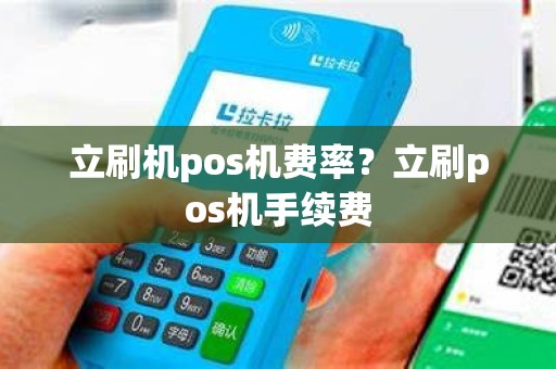 立刷机pos机费率？立刷pos机手续费