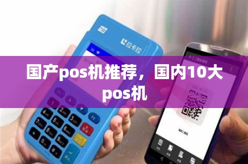 国产pos机推荐，国内10大pos机