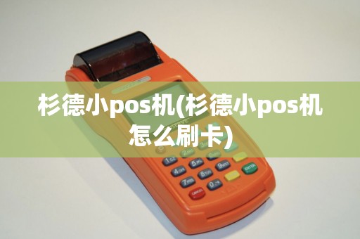 杉德小pos机(杉德小pos机怎么刷卡)