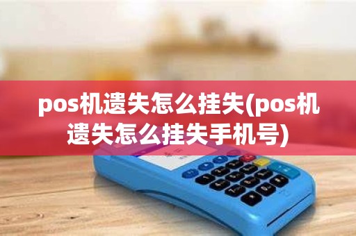 pos机遗失怎么挂失(pos机遗失怎么挂失手机号)