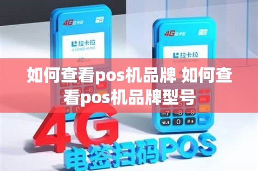 如何查看pos机品牌 如何查看pos机品牌型号