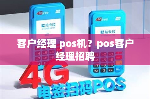 客户经理 pos机？pos客户经理招聘