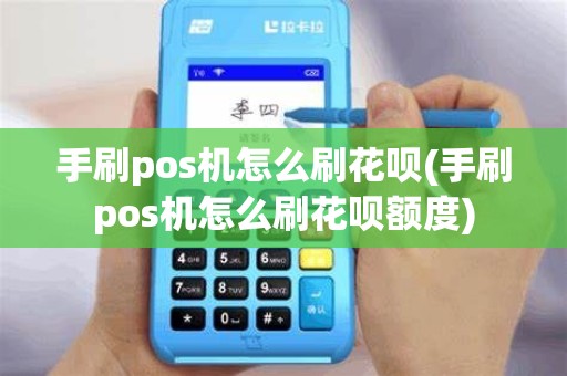 手刷pos机怎么刷花呗(手刷pos机怎么刷花呗额度)
