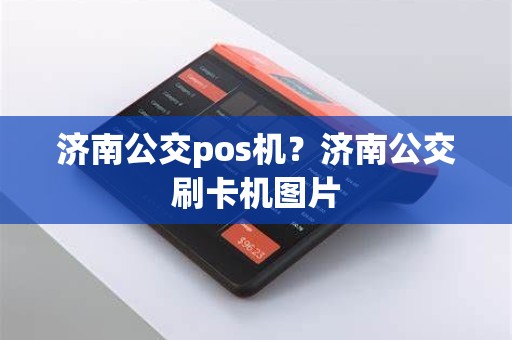 济南公交pos机？济南公交刷卡机图片