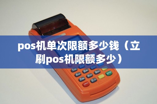 pos机单次限额多少钱（立刷pos机限额多少）