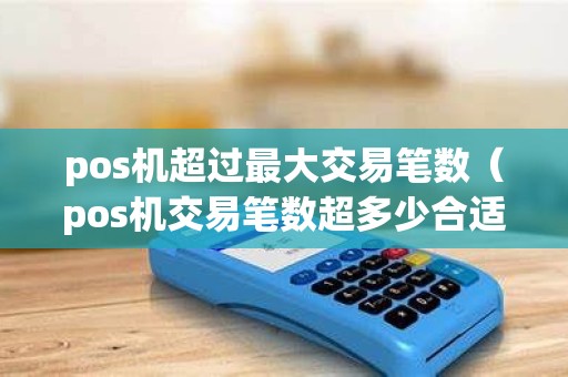 pos机超过最大交易笔数（pos机交易笔数超多少合适）