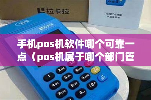 手机pos机软件哪个可靠一点（pos机属于哪个部门管理）