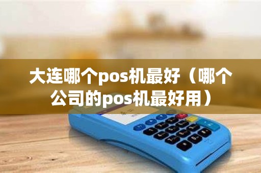 大连哪个pos机最好（哪个公司的pos机最好用）