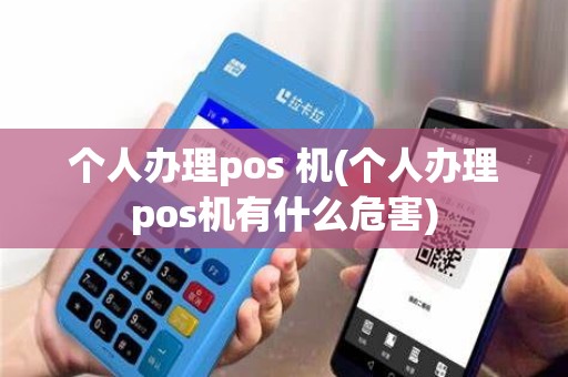 个人办理pos 机(个人办理pos机有什么危害)
