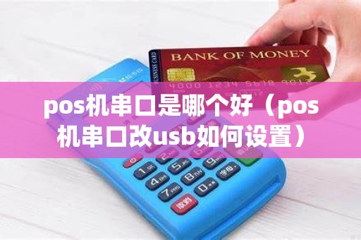 pos机串口是哪个好（pos机串口改usb如何设置）
