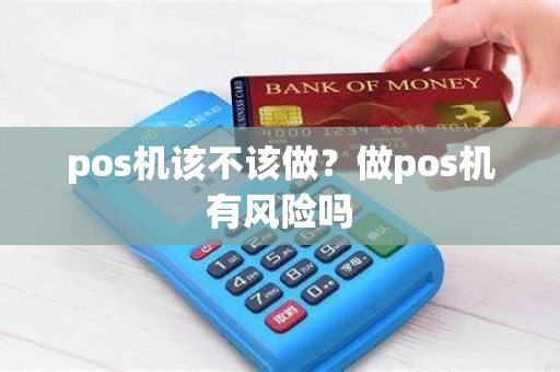 pos机该不该做？做pos机有风险吗