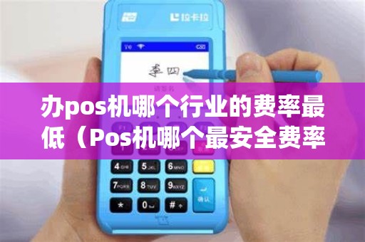 办pos机哪个行业的费率最低（Pos机哪个最安全费率最低）