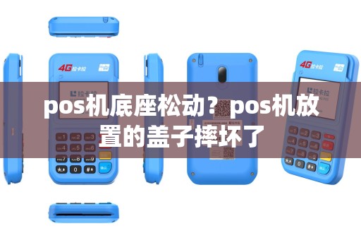 pos机底座松动？pos机放置的盖子摔坏了