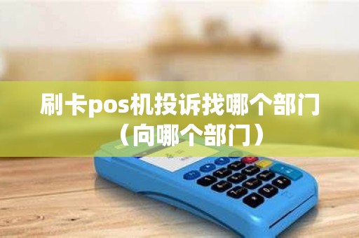 刷卡pos机投诉找哪个部门（向哪个部门）