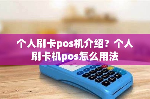 个人刷卡pos机介绍？个人刷卡机pos怎么用法