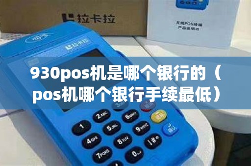 930pos机是哪个银行的（pos机哪个银行手续最低）
